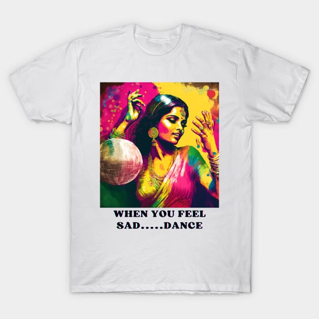 WHEN YOU FEE SAD... DANCE T-Shirt by MYSTIC EMOTIONS